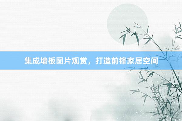 集成墙板图片观赏，打造前锋家居空间