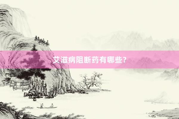 艾滋病阻断药有哪些？