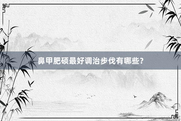 鼻甲肥硕最好调治步伐有哪些？