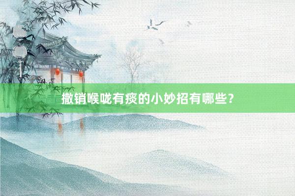 撤销喉咙有痰的小妙招有哪些？