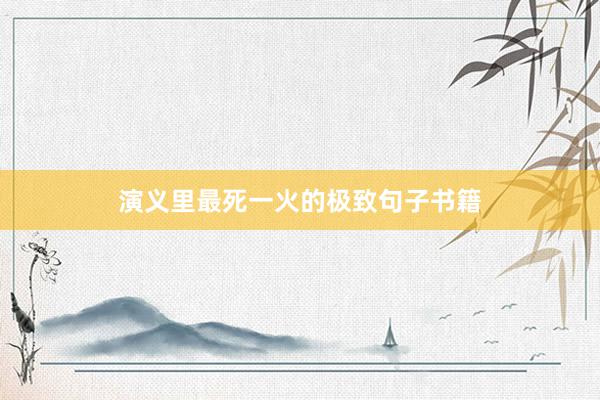 演义里最死一火的极致句子书籍