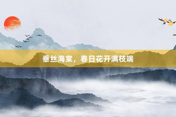 垂丝海棠，春日花开满枝端