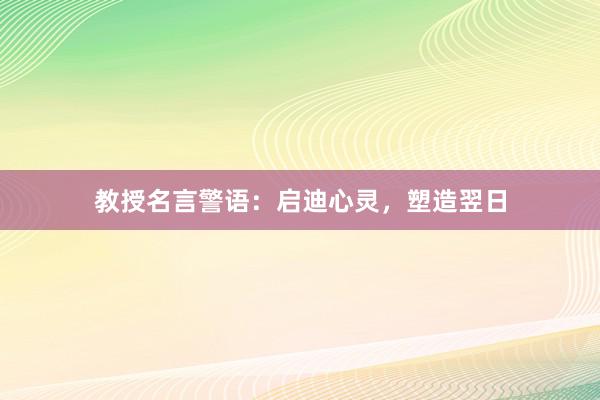 教授名言警语：启迪心灵，塑造翌日