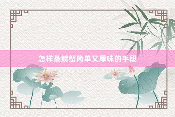 怎样蒸螃蟹简单又厚味的手段
