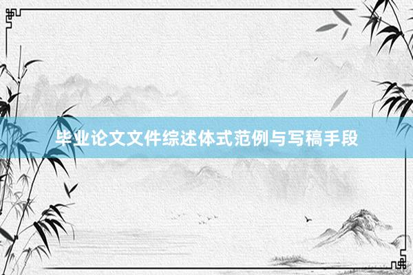 毕业论文文件综述体式范例与写稿手段