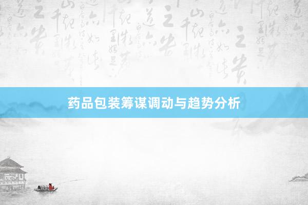 药品包装筹谋调动与趋势分析