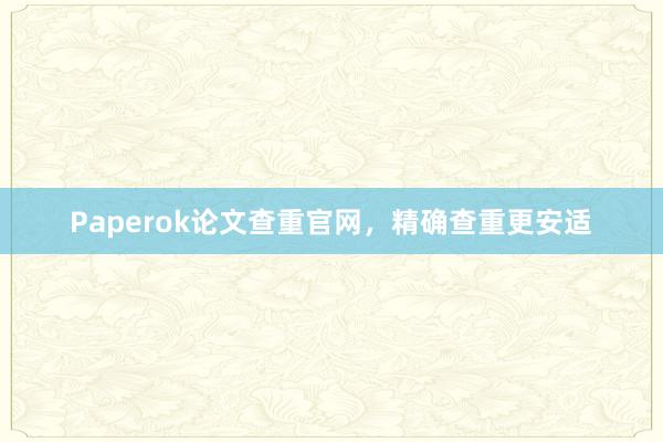 Paperok论文查重官网，精确查重更安适