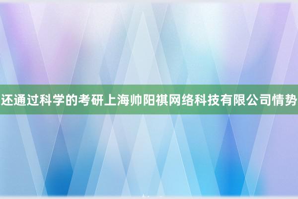 还通过科学的考研上海帅阳祺网络科技有限公司情势
