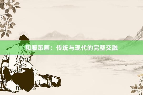 和服策画：传统与现代的完整交融