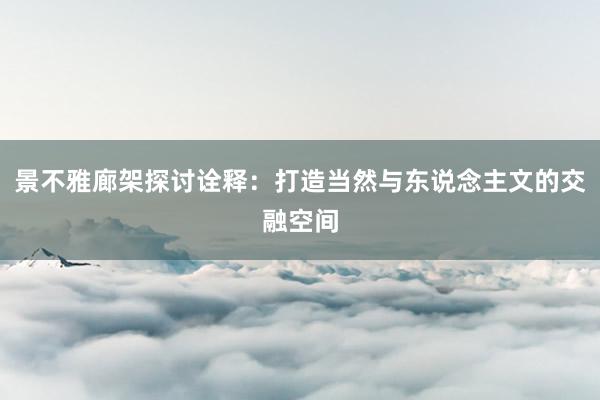 景不雅廊架探讨诠释：打造当然与东说念主文的交融空间