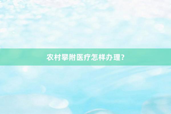 农村攀附医疗怎样办理？